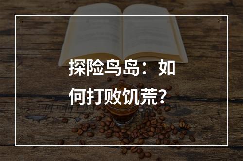 探险鸟岛：如何打败饥荒？