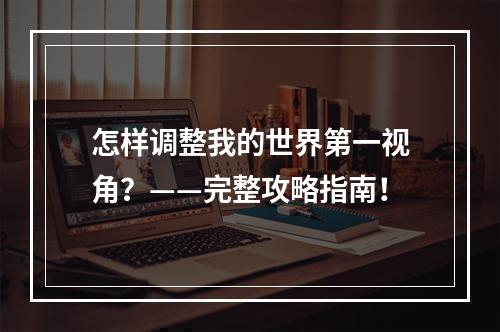 怎样调整我的世界第一视角？——完整攻略指南！