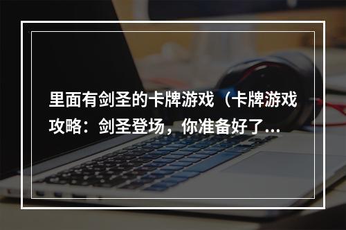 里面有剑圣的卡牌游戏（卡牌游戏攻略：剑圣登场，你准备好了吗？）