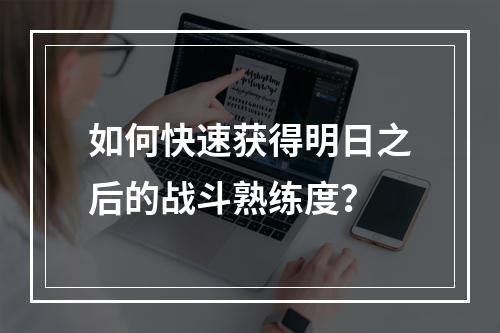 如何快速获得明日之后的战斗熟练度？