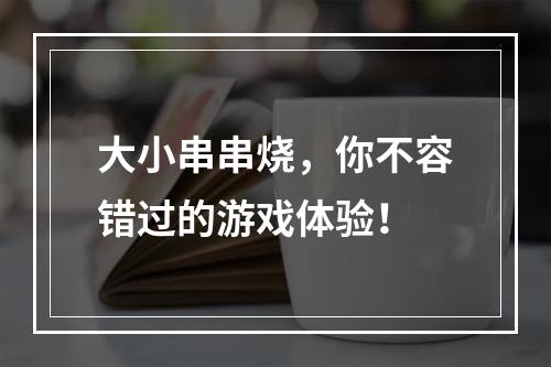 大小串串烧，你不容错过的游戏体验！