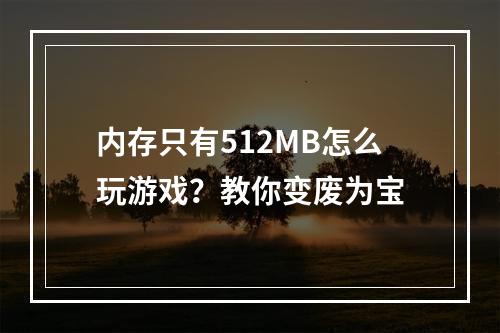 内存只有512MB怎么玩游戏？教你变废为宝