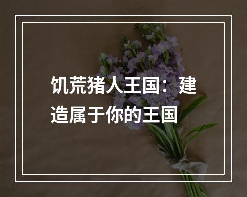 饥荒猪人王国：建造属于你的王国