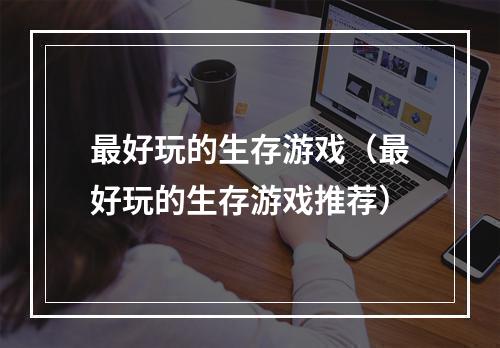 最好玩的生存游戏（最好玩的生存游戏推荐）