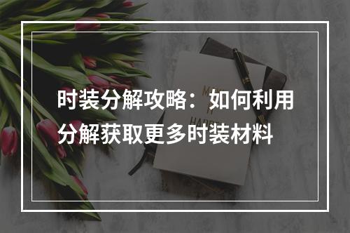 时装分解攻略：如何利用分解获取更多时装材料