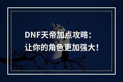 DNF天帝加点攻略：让你的角色更加强大！