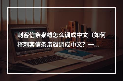 刺客信条枭雄怎么调成中文（如何将刺客信条枭雄调成中文？一篇详细攻略）