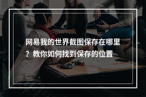 网易我的世界截图保存在哪里？教你如何找到保存的位置