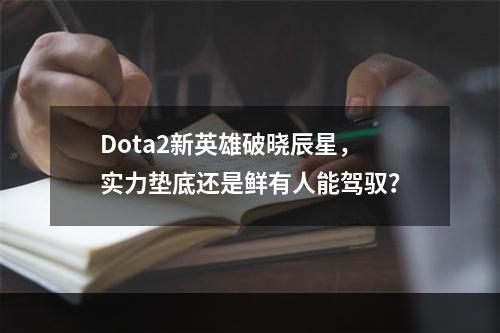 Dota2新英雄破晓辰星，实力垫底还是鲜有人能驾驭？