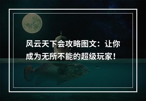 风云天下会攻略图文：让你成为无所不能的超级玩家！