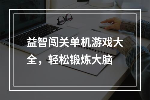 益智闯关单机游戏大全，轻松锻炼大脑