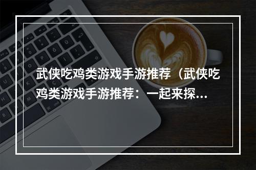 武侠吃鸡类游戏手游推荐（武侠吃鸡类游戏手游推荐：一起来探索江湖世界！）