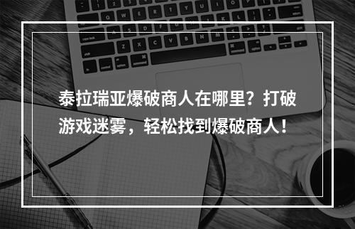 泰拉瑞亚爆破商人在哪里？打破游戏迷雾，轻松找到爆破商人！