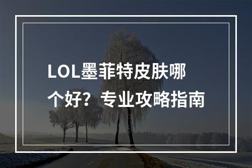 LOL墨菲特皮肤哪个好？专业攻略指南