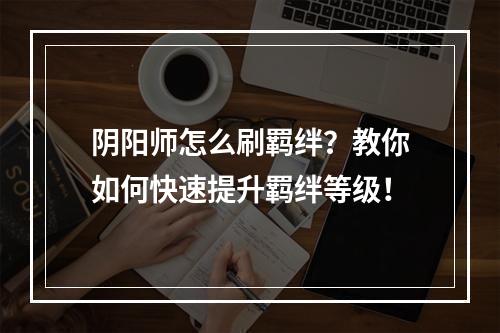 阴阳师怎么刷羁绊？教你如何快速提升羁绊等级！