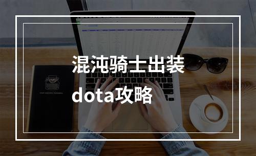 混沌骑士出装dota攻略