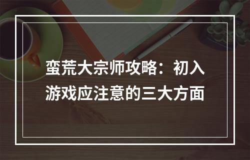 蛮荒大宗师攻略：初入游戏应注意的三大方面