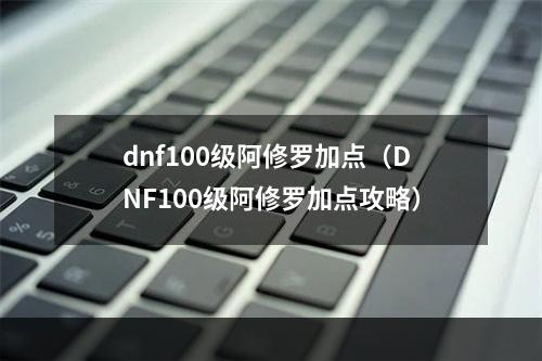 dnf100级阿修罗加点（DNF100级阿修罗加点攻略）