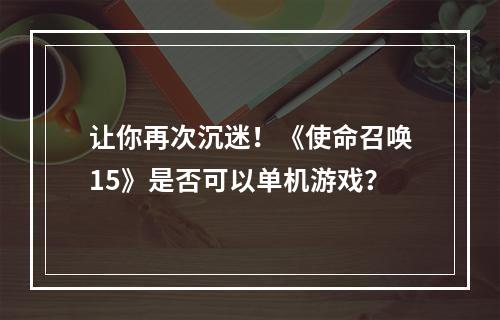 让你再次沉迷！《使命召唤15》是否可以单机游戏？