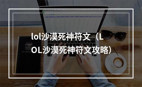 lol沙漠死神符文（LOL沙漠死神符文攻略）