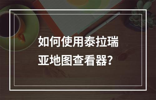 如何使用泰拉瑞亚地图查看器？