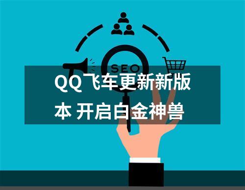 QQ飞车更新新版本 开启白金神兽