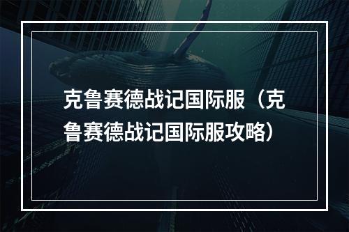 克鲁赛德战记国际服（克鲁赛德战记国际服攻略）