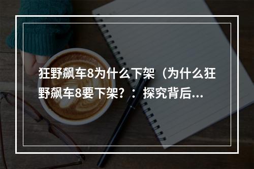 狂野飙车8为什么下架（为什么狂野飙车8要下架？：探究背后的原因）