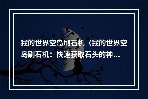 我的世界空岛刷石机（我的世界空岛刷石机：快速获取石头的神器！）