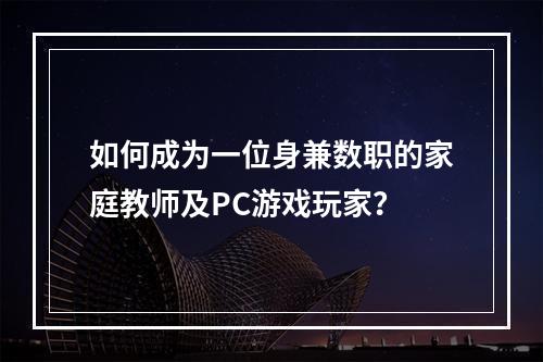 如何成为一位身兼数职的家庭教师及PC游戏玩家？