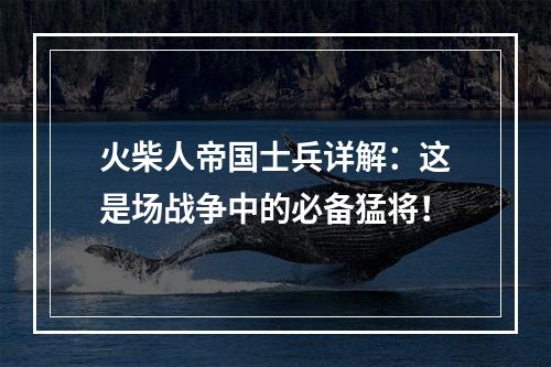 火柴人帝国士兵详解：这是场战争中的必备猛将！