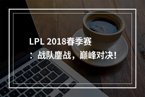 LPL 2018春季赛：战队鏖战，巅峰对决！