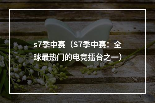 s7季中赛（S7季中赛：全球最热门的电竞擂台之一）