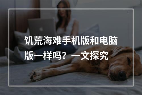 饥荒海难手机版和电脑版一样吗？一文探究