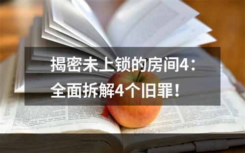 揭密未上锁的房间4：全面拆解4个旧罪！