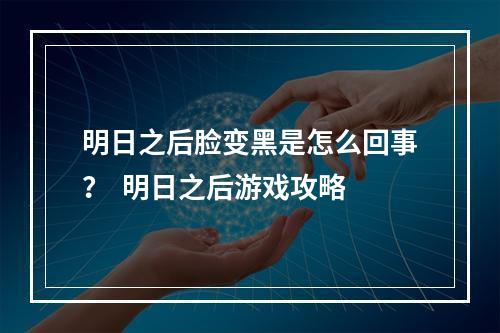 明日之后脸变黑是怎么回事？  明日之后游戏攻略