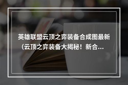 英雄联盟云顶之弈装备合成图最新（云顶之弈装备大揭秘！新合成图全解析！）