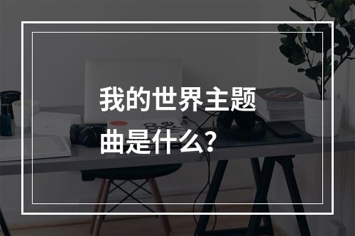 我的世界主题曲是什么？