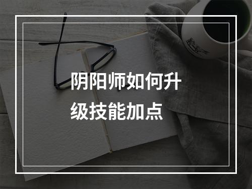 阴阳师如何升级技能加点