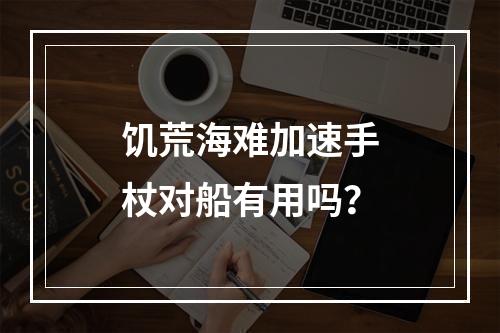 饥荒海难加速手杖对船有用吗？