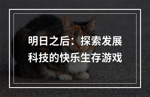 明日之后：探索发展科技的快乐生存游戏