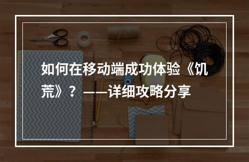 如何在移动端成功体验《饥荒》？——详细攻略分享