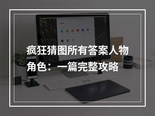 疯狂猜图所有答案人物角色：一篇完整攻略