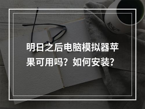 明日之后电脑模拟器苹果可用吗？如何安装？