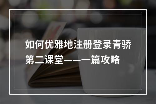 如何优雅地注册登录青骄第二课堂——一篇攻略