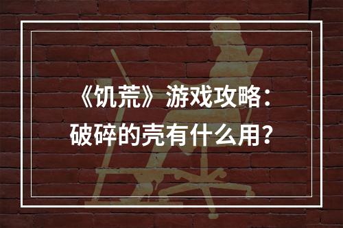 《饥荒》游戏攻略：破碎的壳有什么用？