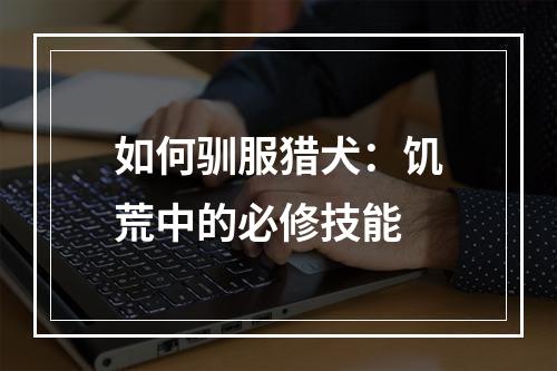 如何驯服猎犬：饥荒中的必修技能