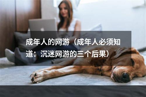 成年人的网游（成年人必须知道：沉迷网游的三个后果）