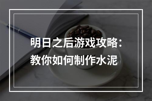 明日之后游戏攻略：教你如何制作水泥