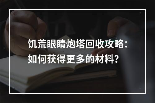 饥荒眼睛炮塔回收攻略：如何获得更多的材料？